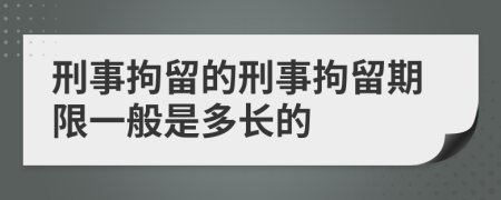 刑事拘留的刑事拘留期限一般是多长的