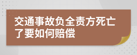 交通事故负全责方死亡了要如何赔偿