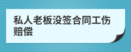 私人老板没签合同工伤赔偿