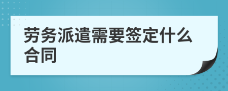 劳务派遣需要签定什么合同