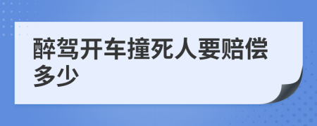 醉驾开车撞死人要赔偿多少