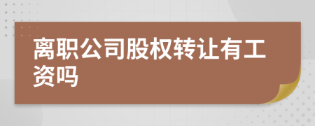 离职公司股权转让有工资吗