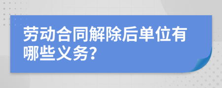 劳动合同解除后单位有哪些义务？