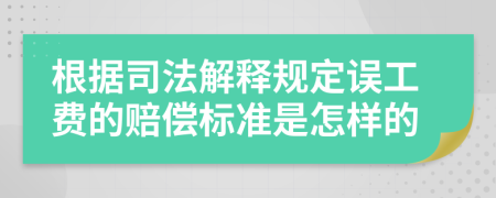 根据司法解释规定误工费的赔偿标准是怎样的