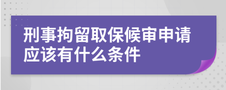 刑事拘留取保候审申请应该有什么条件