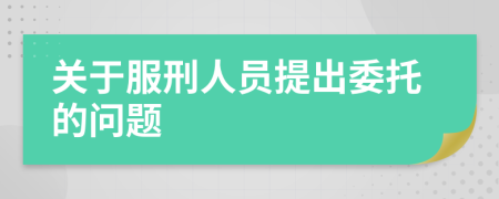 关于服刑人员提出委托的问题