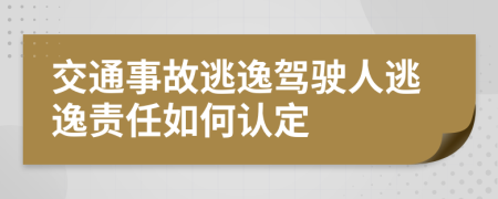 交通事故逃逸驾驶人逃逸责任如何认定