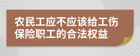 农民工应不应该给工伤保险职工的合法权益