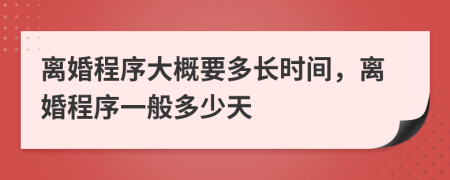 离婚程序大概要多长时间，离婚程序一般多少天