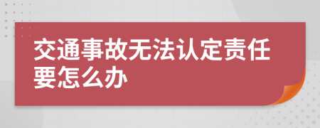 交通事故无法认定责任要怎么办