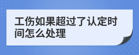 工伤如果超过了认定时间怎么处理