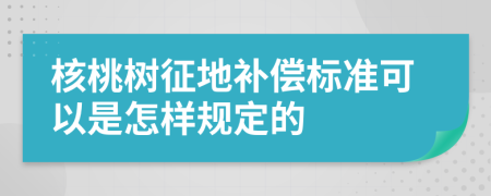 核桃树征地补偿标准可以是怎样规定的