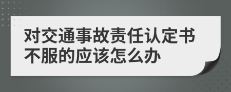 对交通事故责任认定书不服的应该怎么办