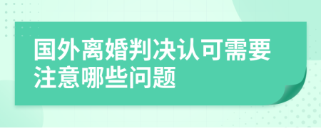 国外离婚判决认可需要注意哪些问题