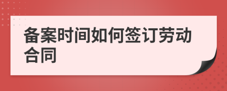 备案时间如何签订劳动合同