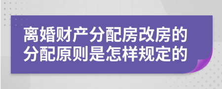 离婚财产分配房改房的分配原则是怎样规定的