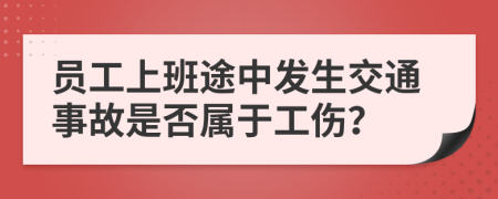 员工上班途中发生交通事故是否属于工伤？