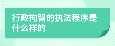 行政拘留的执法程序是什么样的