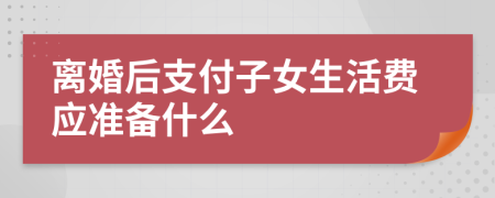 离婚后支付子女生活费应准备什么