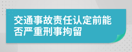 交通事故责任认定前能否严重刑事拘留