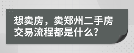 想卖房，卖郑州二手房交易流程都是什么?