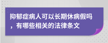 抑郁症病人可以长期休病假吗，有哪些相关的法律条文