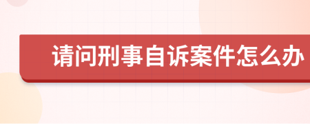 请问刑事自诉案件怎么办