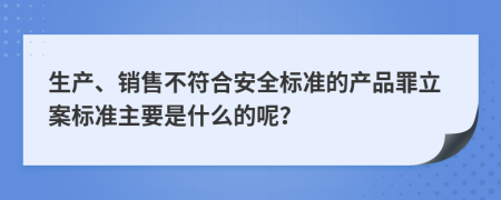 生产、销售不符合安全标准的产品罪立案标准主要是什么的呢？