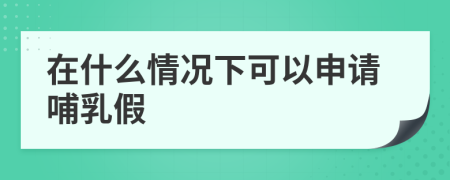 在什么情况下可以申请哺乳假