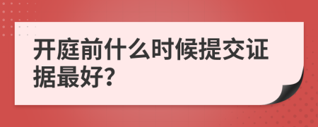 开庭前什么时候提交证据最好？