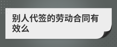 别人代签的劳动合同有效么