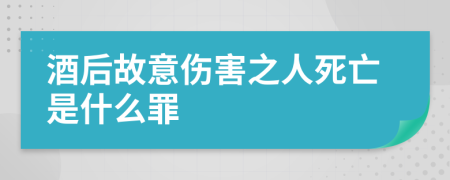 酒后故意伤害之人死亡是什么罪