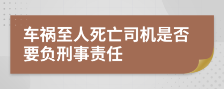 车祸至人死亡司机是否要负刑事责任