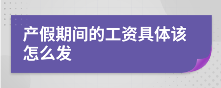 产假期间的工资具体该怎么发