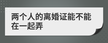 两个人的离婚证能不能在一起弄