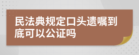 民法典规定口头遗嘱到底可以公证吗
