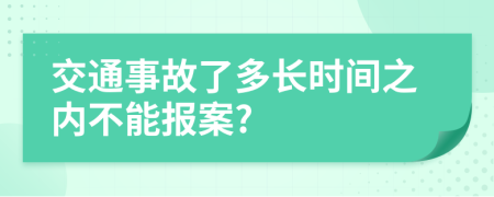 交通事故了多长时间之内不能报案?