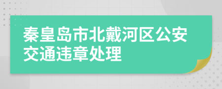 秦皇岛市北戴河区公安交通违章处理