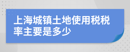 上海城镇土地使用税税率主要是多少