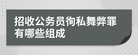 招收公务员徇私舞弊罪有哪些组成