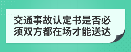 交通事故认定书是否必须双方都在场才能送达