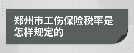 郑州市工伤保险税率是怎样规定的