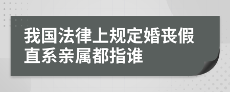 我国法律上规定婚丧假直系亲属都指谁