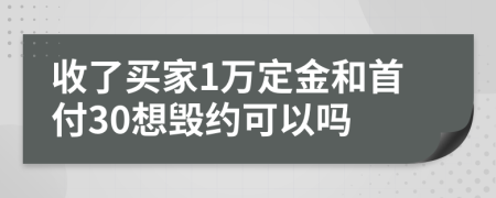 收了买家1万定金和首付30想毁约可以吗