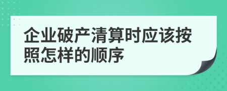 企业破产清算时应该按照怎样的顺序	