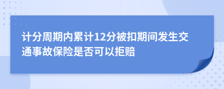 计分周期内累计12分被扣期间发生交通事故保险是否可以拒赔
