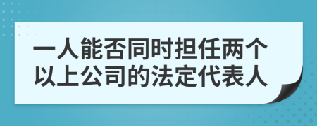 一人能否同时担任两个以上公司的法定代表人