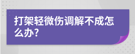 打架轻微伤调解不成怎么办?