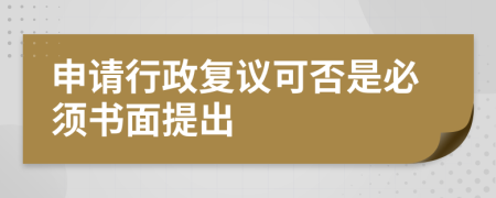 申请行政复议可否是必须书面提出