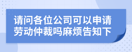 请问各位公司可以申请劳动仲裁吗麻烦告知下